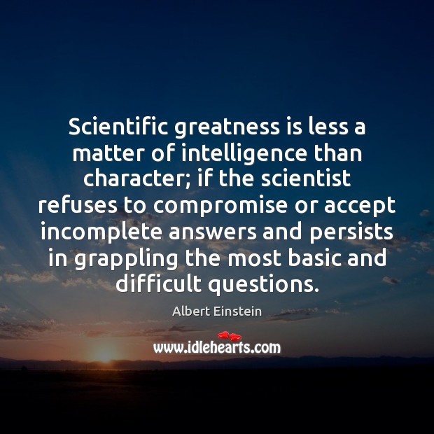 Scientific greatness is less a matter of intelligence than character; if the Image