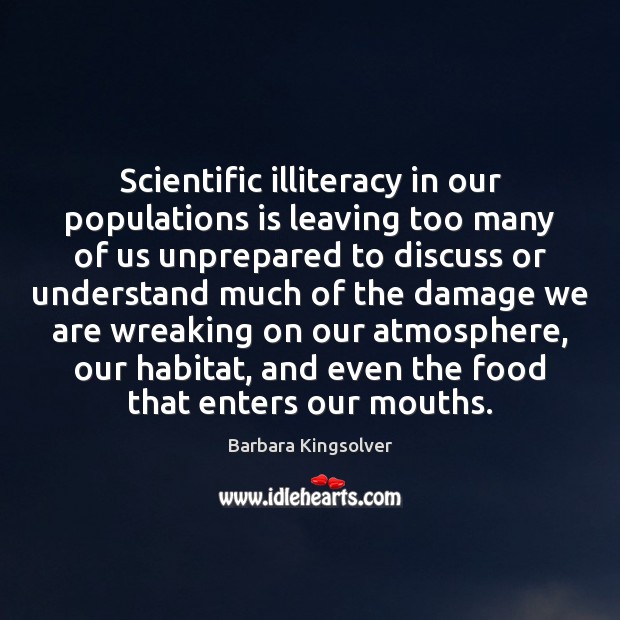 Scientific illiteracy in our populations is leaving too many of us unprepared Barbara Kingsolver Picture Quote