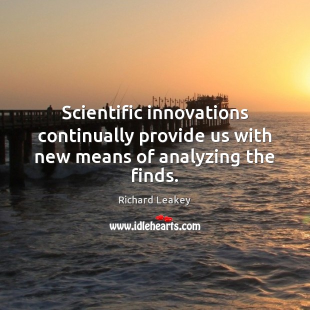 Scientific innovations continually provide us with new means of analyzing the finds. Richard Leakey Picture Quote