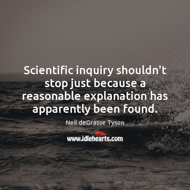 Scientific inquiry shouldn’t stop just because a reasonable explanation has apparently been Neil deGrasse Tyson Picture Quote