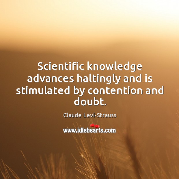 Scientific knowledge advances haltingly and is stimulated by contention and doubt. Claude Levi-Strauss Picture Quote
