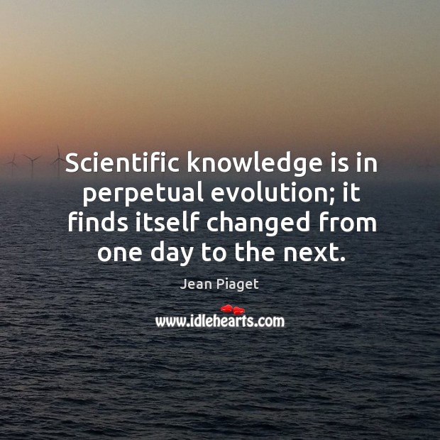 Scientific knowledge is in perpetual evolution; it finds itself changed from one day to the next. Image