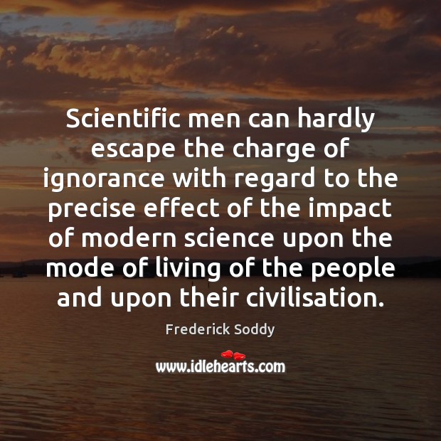 Scientific men can hardly escape the charge of ignorance with regard to Frederick Soddy Picture Quote