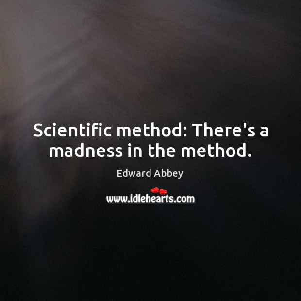 Scientific method: There’s a madness in the method. Edward Abbey Picture Quote