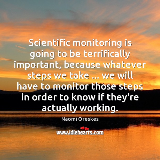 Scientific monitoring is going to be terrifically important, because whatever steps we Image