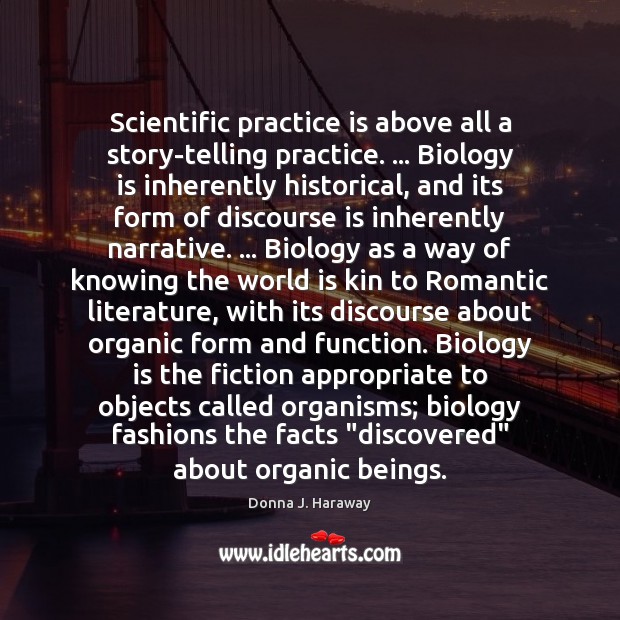 Scientific practice is above all a story-telling practice. … Biology is inherently historical, Donna J. Haraway Picture Quote