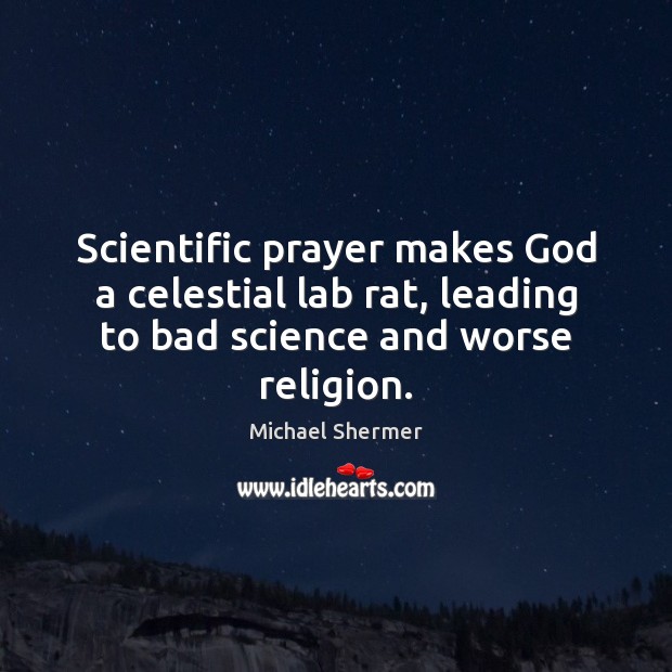 Scientific prayer makes God a celestial lab rat, leading to bad science Michael Shermer Picture Quote