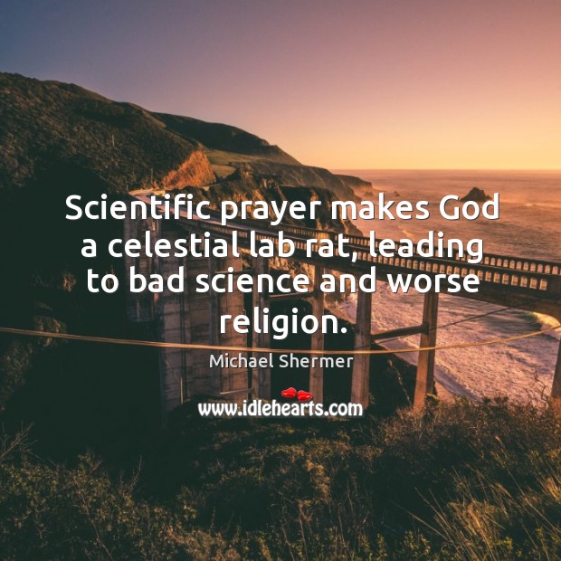 Scientific prayer makes God a celestial lab rat, leading to bad science and worse religion. Michael Shermer Picture Quote