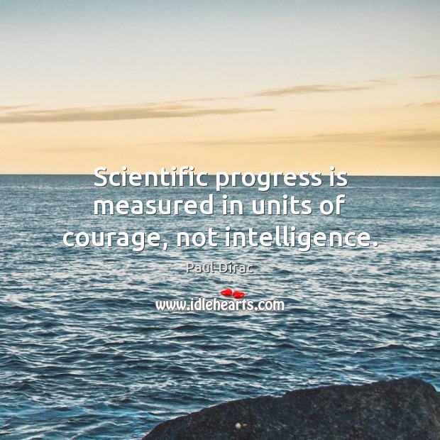Scientific progress is measured in units of courage, not intelligence. Paul Dirac Picture Quote