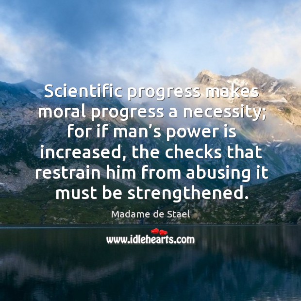 Scientific progress makes moral progress a necessity; for if man’s power is increased. Madame de Stael Picture Quote
