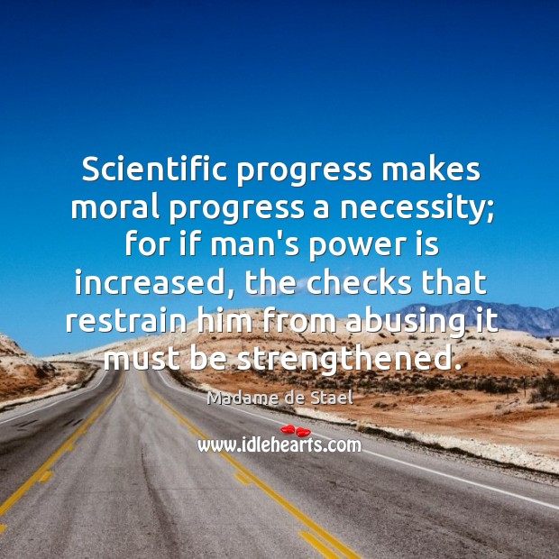 Scientific progress makes moral progress a necessity; for if man’s power is Madame de Stael Picture Quote