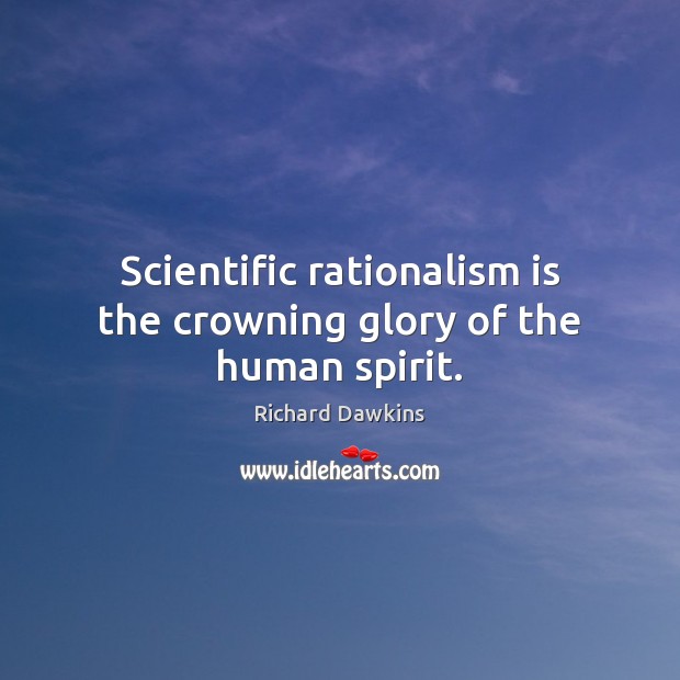 Scientific rationalism is the crowning glory of the human spirit. Image
