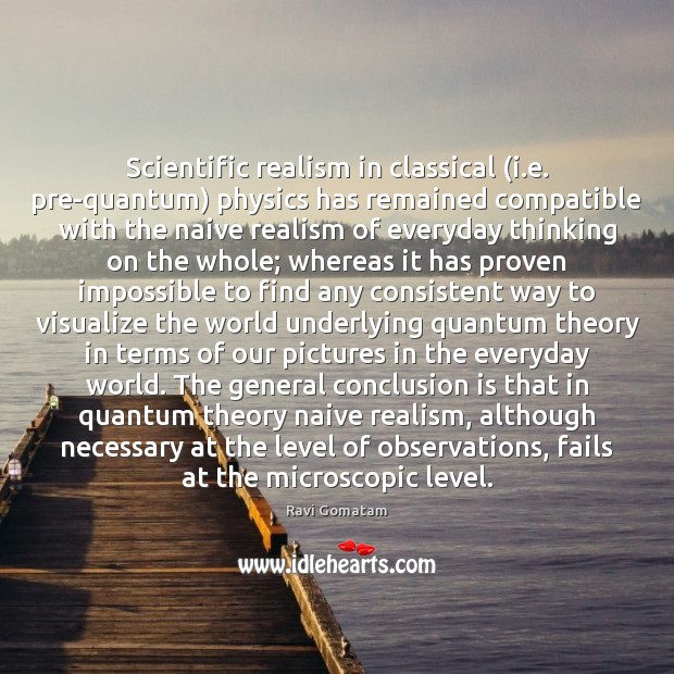 Scientific realism in classical (i.e. pre-quantum) physics has remained compatible with Ravi Gomatam Picture Quote