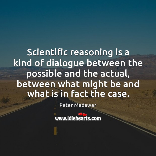 Scientific reasoning is a kind of dialogue between the possible and the Peter Medawar Picture Quote