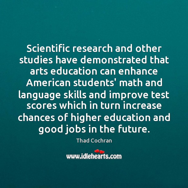 Scientific research and other studies have demonstrated that arts education can enhance Thad Cochran Picture Quote