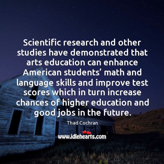 Scientific research and other studies have demonstrated that arts education can Thad Cochran Picture Quote