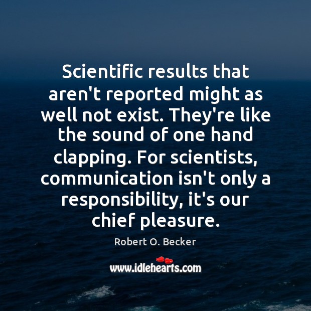 Scientific results that aren’t reported might as well not exist. They’re like Robert O. Becker Picture Quote