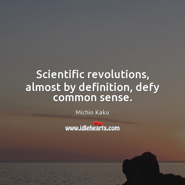 Scientific revolutions, almost by definition, defy common sense. Michio Kaku Picture Quote