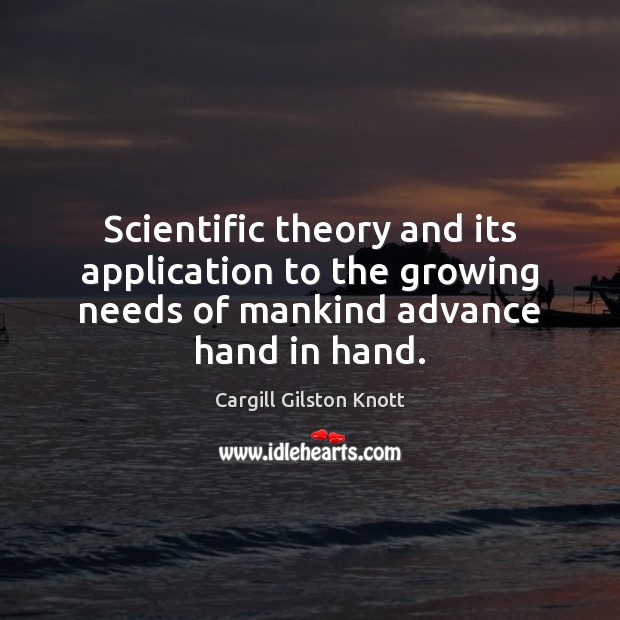 Scientific theory and its application to the growing needs of mankind advance Cargill Gilston Knott Picture Quote
