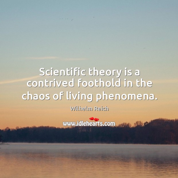 Scientific theory is a contrived foothold in the chaos of living phenomena. Wilhelm Reich Picture Quote