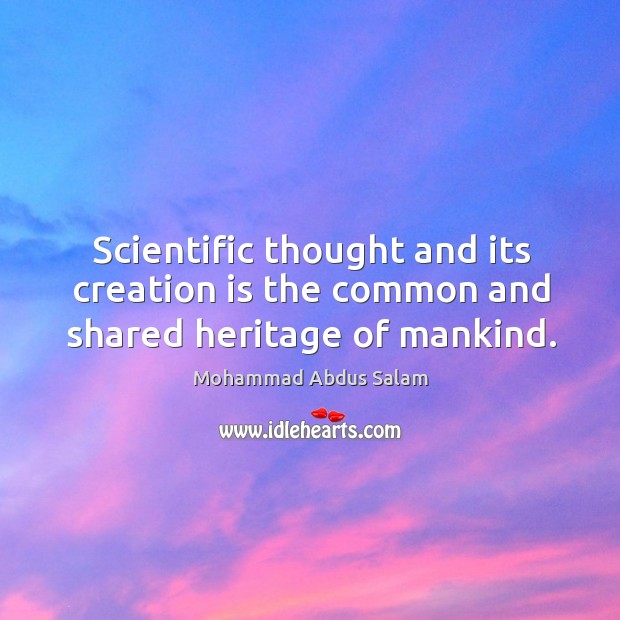 Scientific thought and its creation is the common and shared heritage of mankind. Mohammad Abdus Salam Picture Quote