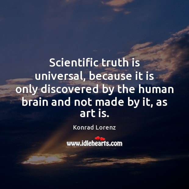 Scientific truth is universal, because it is only discovered by the human Konrad Lorenz Picture Quote