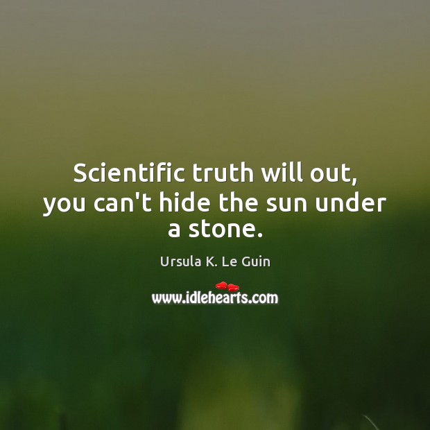 Scientific truth will out, you can’t hide the sun under a stone. Ursula K. Le Guin Picture Quote