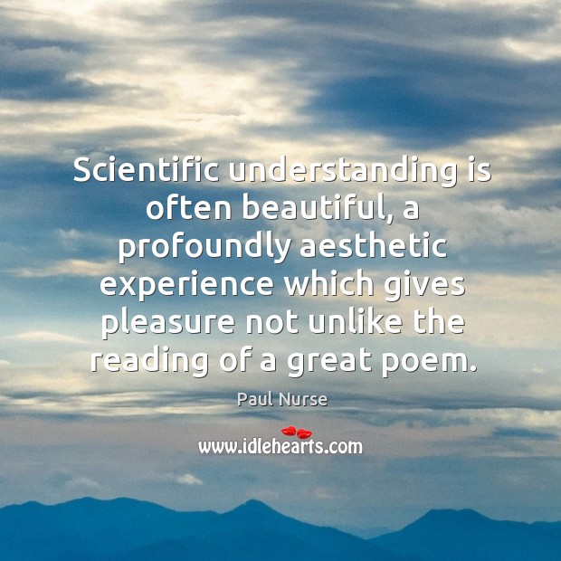 Scientific understanding is often beautiful, a profoundly aesthetic experience which Paul Nurse Picture Quote