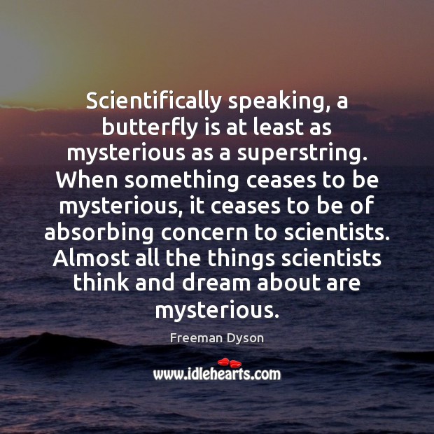 Scientifically speaking, a butterfly is at least as mysterious as a superstring. Freeman Dyson Picture Quote