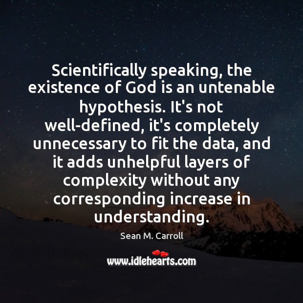 Scientifically speaking, the existence of God is an untenable hypothesis. It’s not Sean M. Carroll Picture Quote
