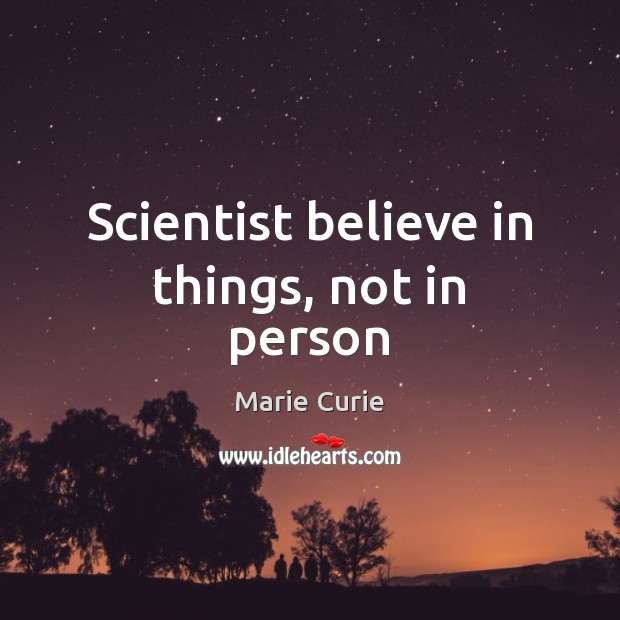 Scientist believe in things, not in person Marie Curie Picture Quote