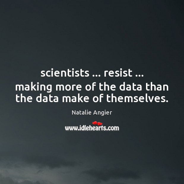 Scientists … resist … making more of the data than the data make of themselves. Natalie Angier Picture Quote