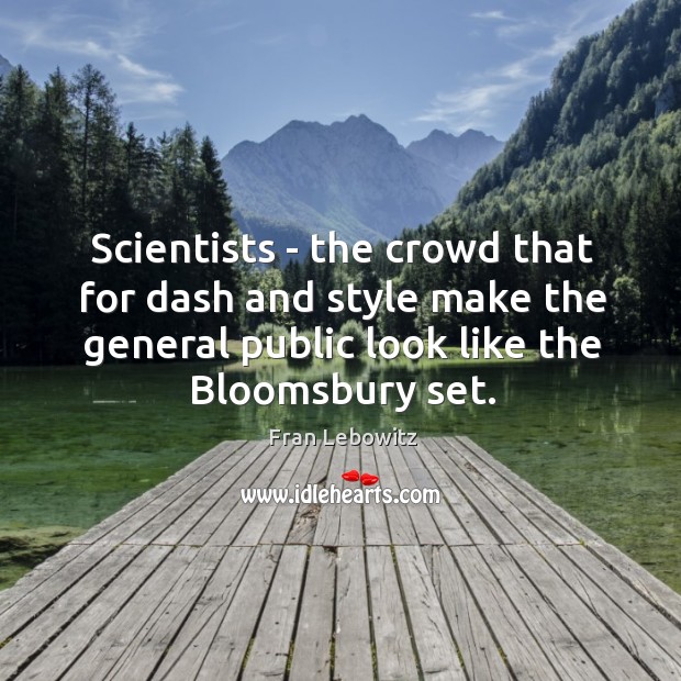 Scientists – the crowd that for dash and style make the general Fran Lebowitz Picture Quote
