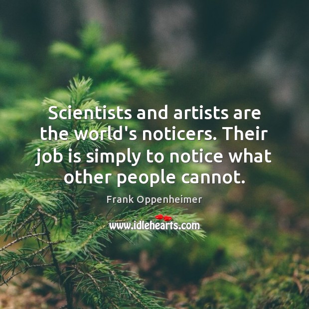 Scientists and artists are the world’s noticers. Their job is simply to Frank Oppenheimer Picture Quote