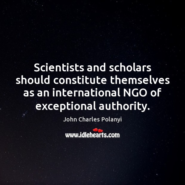 Scientists and scholars should constitute themselves as an international NGO of exceptional John Charles Polanyi Picture Quote