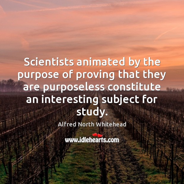 Scientists animated by the purpose of proving that they are purposeless constitute Alfred North Whitehead Picture Quote