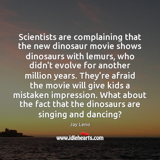 Scientists are complaining that the new dinosaur movie shows dinosaurs with lemurs, Jay Leno Picture Quote