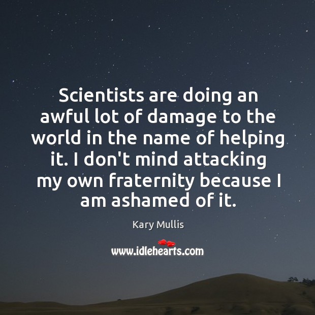 Scientists are doing an awful lot of damage to the world in Kary Mullis Picture Quote