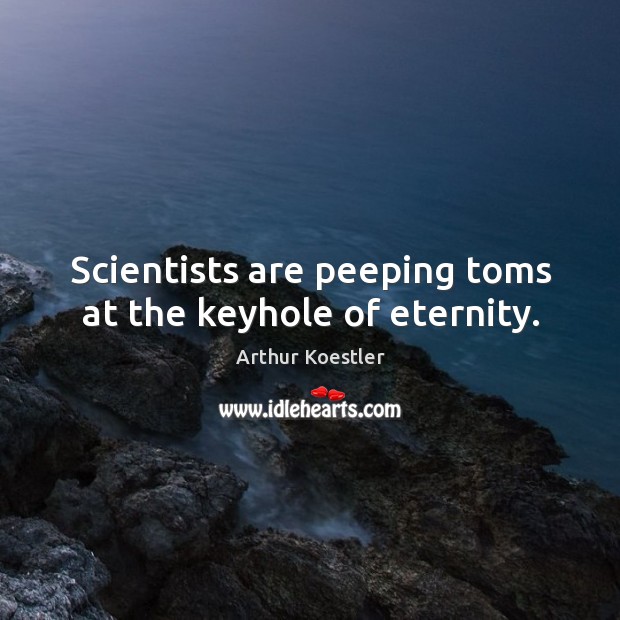 Scientists are peeping toms at the keyhole of eternity. Arthur Koestler Picture Quote