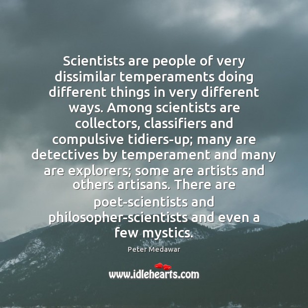 Scientists are people of very dissimilar temperaments doing different things in very Peter Medawar Picture Quote
