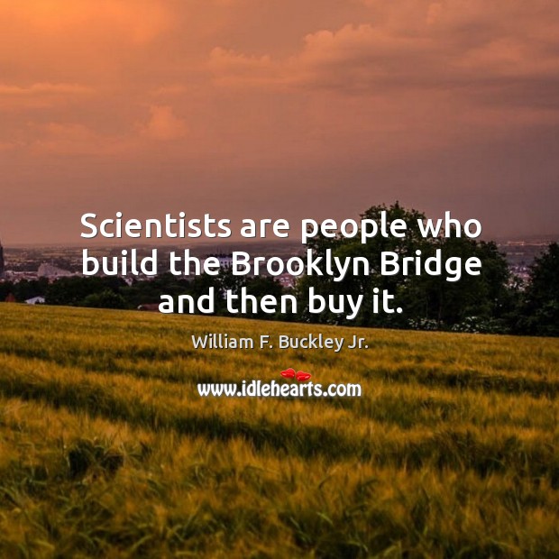 Scientists are people who build the brooklyn bridge and then buy it. William F. Buckley Jr. Picture Quote