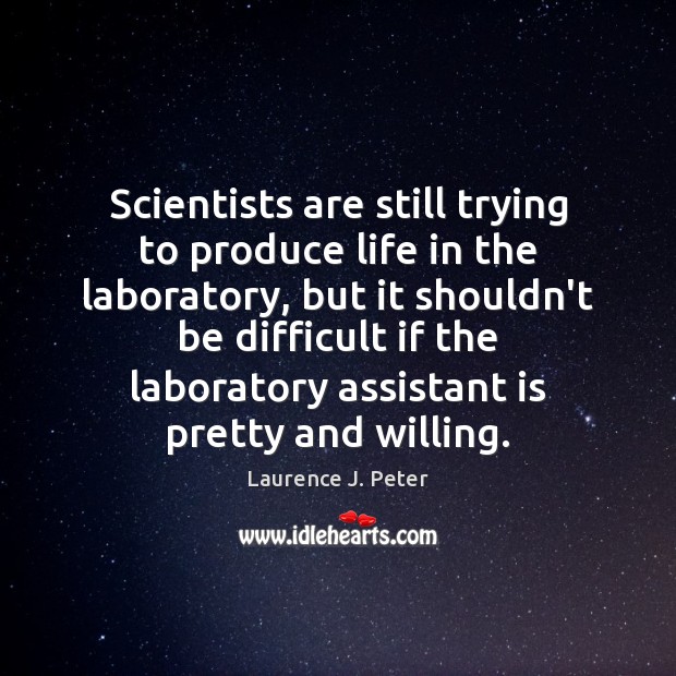 Scientists are still trying to produce life in the laboratory, but it Laurence J. Peter Picture Quote