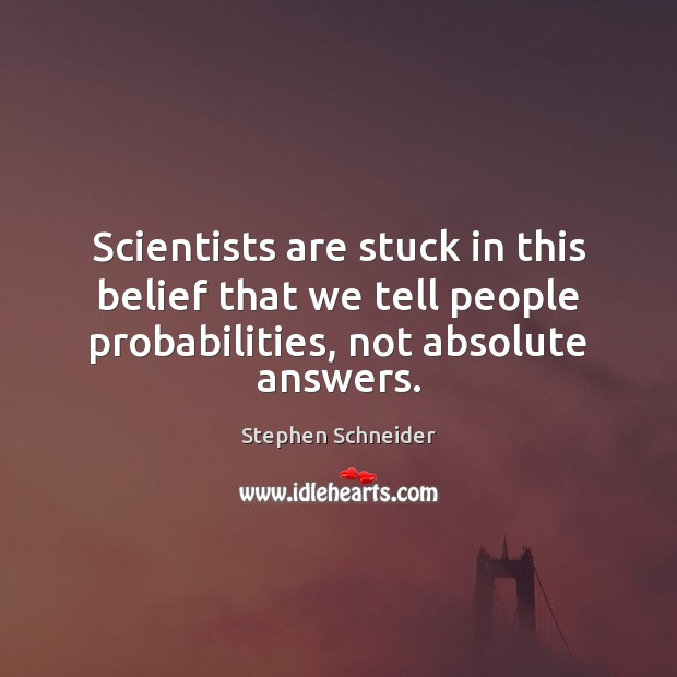 Scientists are stuck in this belief that we tell people probabilities, not Stephen Schneider Picture Quote