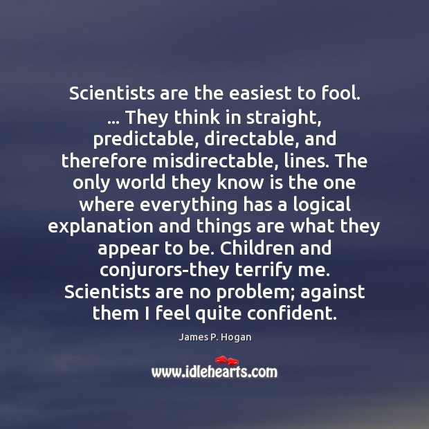 Scientists are the easiest to fool. … They think in straight, predictable, directable, Image