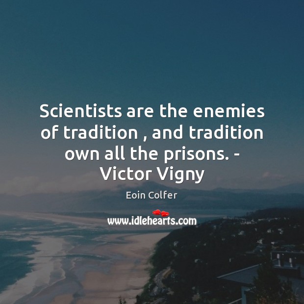 Scientists are the enemies of tradition , and tradition own all the prisons. Image