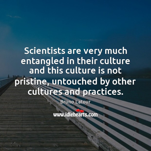Scientists are very much entangled in their culture and this culture is Bruno Latour Picture Quote