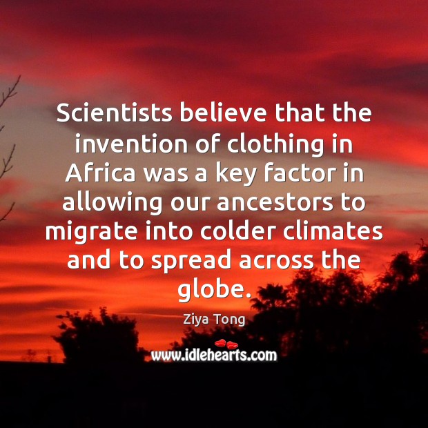 Scientists believe that the invention of clothing in Africa was a key Ziya Tong Picture Quote