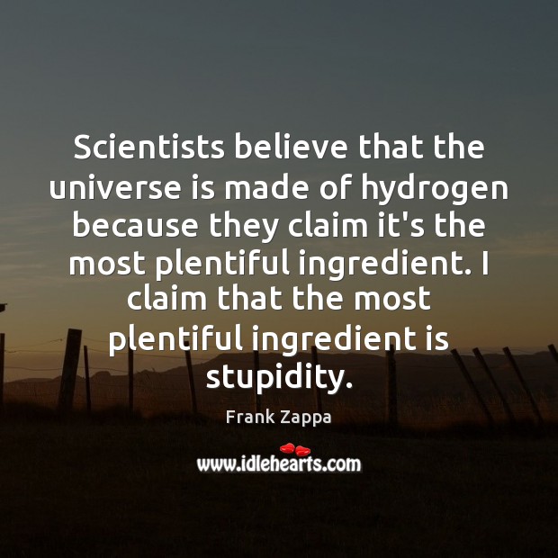 Scientists believe that the universe is made of hydrogen because they claim Frank Zappa Picture Quote