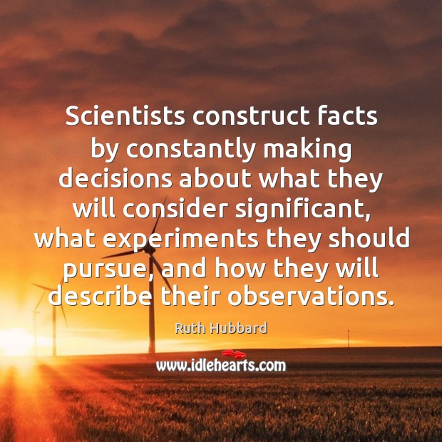 Scientists construct facts by constantly making decisions about what they will consider Image