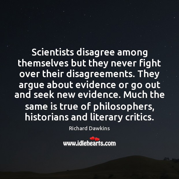 Scientists disagree among themselves but they never fight over their disagreements. They Richard Dawkins Picture Quote